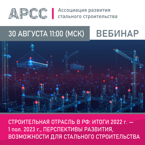 АРСС проведет вебинар на тему «Строительная отрасль в РФ: итоги 2022 г. - 1 пол. 2023 г., перспективы развития, возможности для стального строительства»